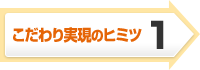 こだわり実現のヒミツ1