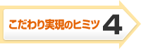こだわり実現のヒミツ4