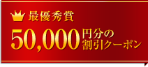 最優秀賞　50,000円分の割引クーポン