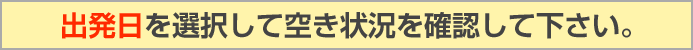 出発日を確認して空き状況を確認ください