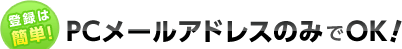 �o�^�͊ȒP�IPC���[���A�h���X�݂̂�OK�I