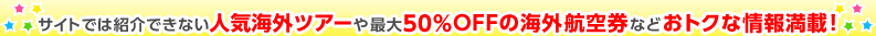 �T�C�g�ł͏Љ�ł��Ȃ��l�C�C�O�c�A�[��ő�50��OFF�̊C�O�q�󌔂Ȃǂ��g�N�ȏ�񖞍ځI
