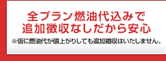 全プラン燃油代込みで追加徴収なしだから安心※仮に燃油代が値上がりしても追加徴収はいたしません。