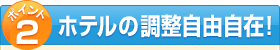 ポイント2 ホテルの調整自由自在！
