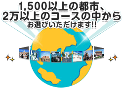 1,000以上の都市、2万以上のコースの中からお選びいただけます!!