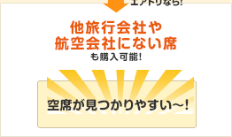 空席が見つかりやすい！他旅行会社や航空会社にない席も購入可能！