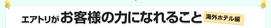 エアトリがお客様の力になれること海外ホテル編