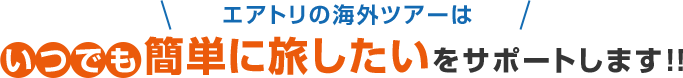 エアトリの海外ツアーはいつでも簡単に旅したいをサポートします!!
