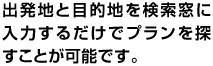 出発地と目的地を検索窓に入力するだけでプランを探すことが可能です。