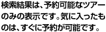 検索結果は、予約可能なツアーのみの表示です。気に入ったものは、すぐに予約が可能です。