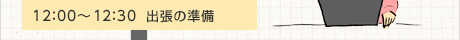 12:00〜12:30 出発の準備