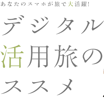 あなたのスマホが旅で大活躍! デジタル活用旅のススメ