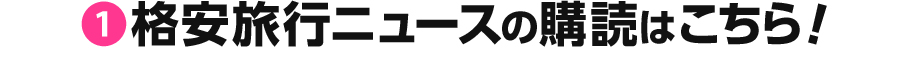 格安旅行ニュースの購読はこちら!