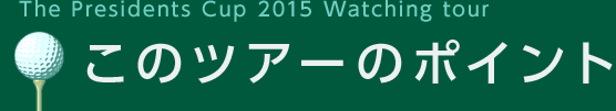 The President Cup 2015 Watching tour このツアーのポイント